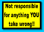 NOT RESPONSIBLE FOR ANYTHING YOU TAKE WRONG